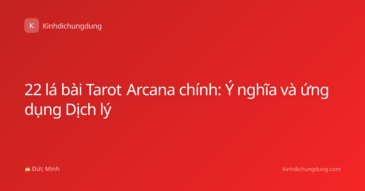 22 lá bài Tarot Arcana chính: Ý nghĩa và ứng dụng Dịch lý