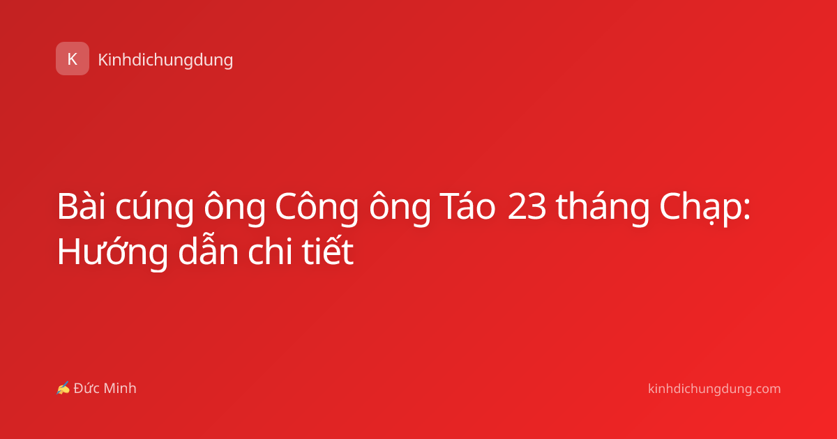 Bài cúng ông Công ông Táo 23 tháng Chạp: Hướng dẫn chi tiết