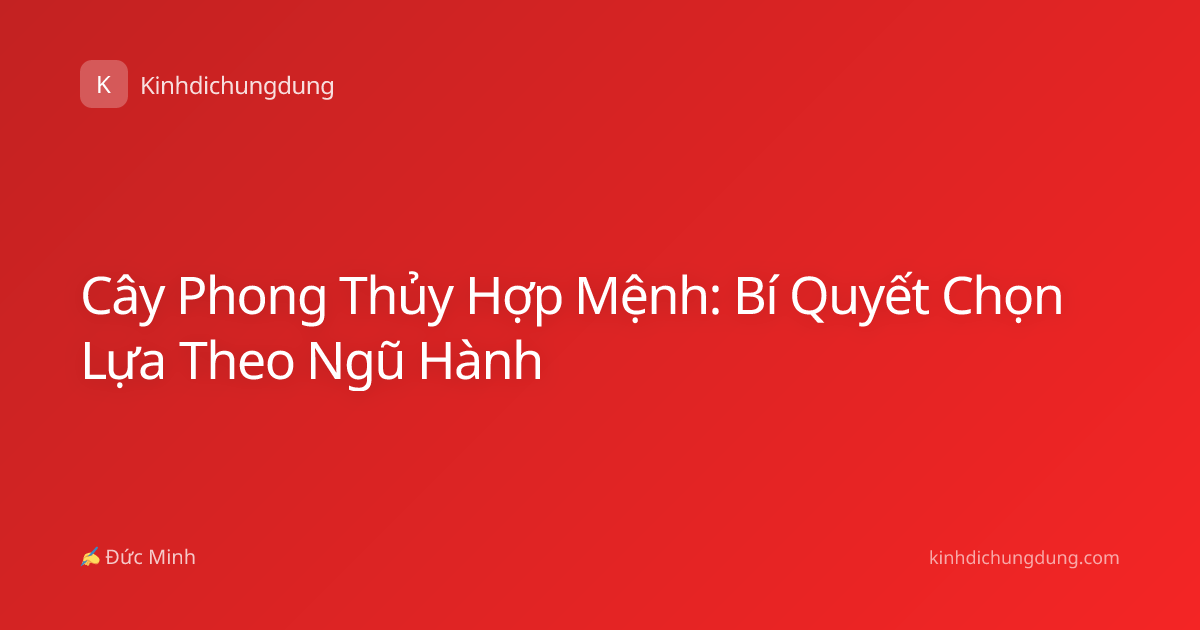 Cây Phong Thủy Hợp Mệnh: Bí Quyết Chọn Lựa Theo Ngũ Hành