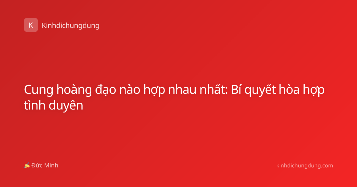 Cung hoàng đạo nào hợp nhau nhất: Bí quyết hòa hợp tình duyên
