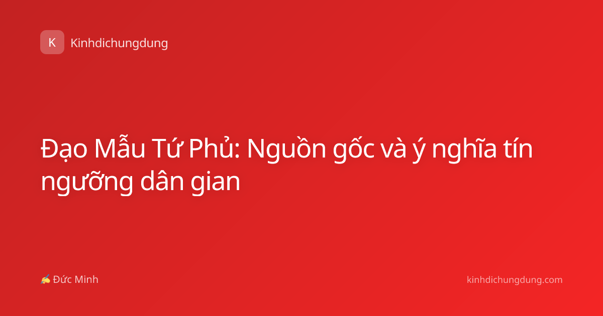 Đạo Mẫu Tứ Phủ: Nguồn gốc và ý nghĩa tín ngưỡng dân gian