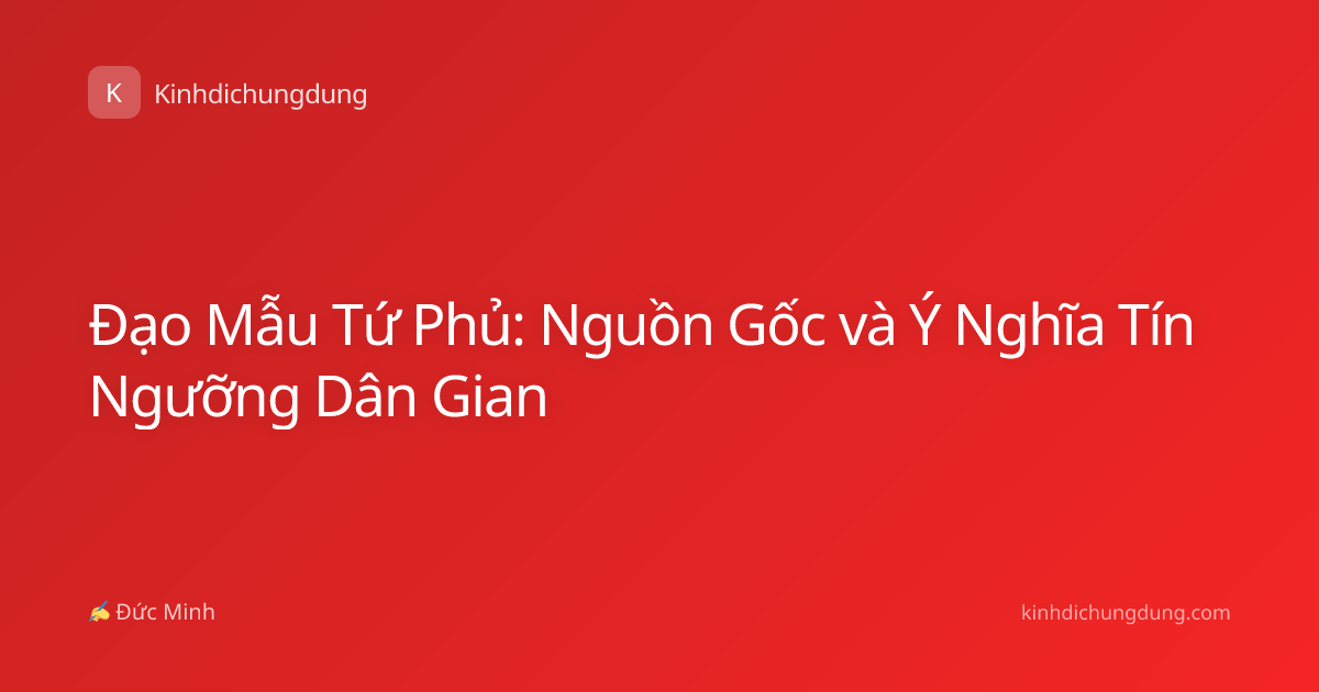 Đạo Mẫu Tứ Phủ: Nguồn Gốc và Ý Nghĩa Tín Ngưỡng Dân Gian