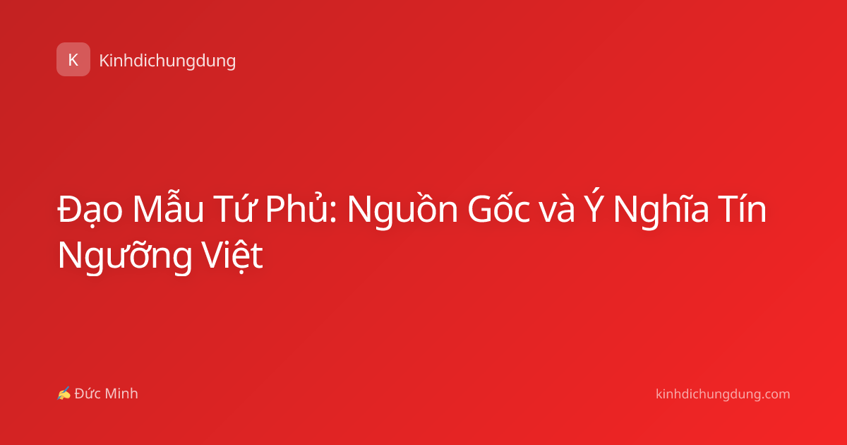 Đạo Mẫu Tứ Phủ: Nguồn Gốc và Ý Nghĩa Tín Ngưỡng Việt