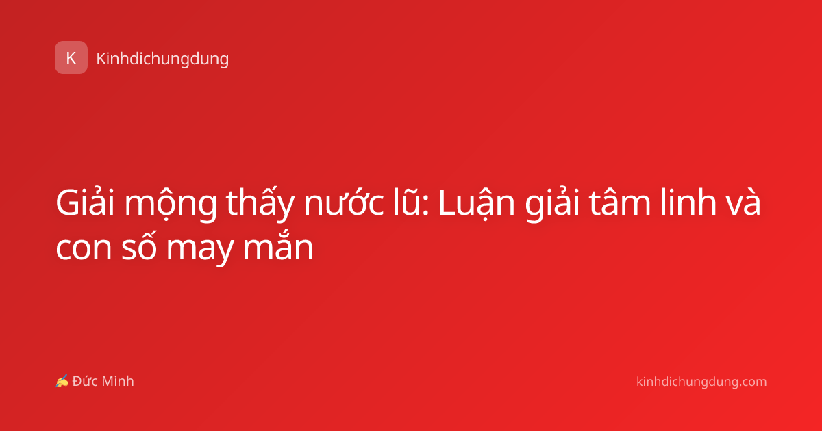 Giải mộng thấy nước lũ: Luận giải tâm linh và con số may mắn
