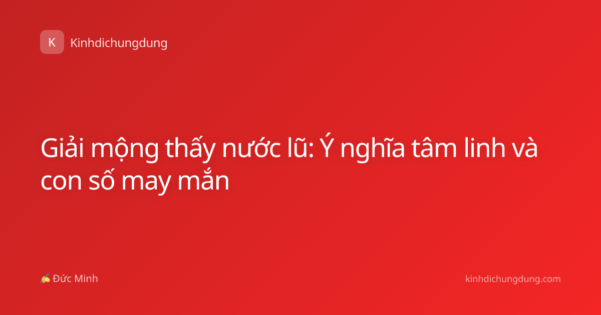 Giải mộng thấy nước lũ: Ý nghĩa tâm linh và con số may mắn