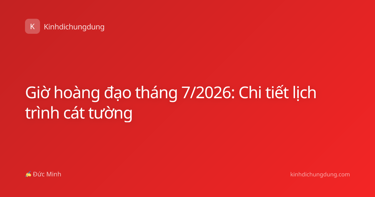 Giờ hoàng đạo tháng 7/2026: Chi tiết lịch trình cát tường