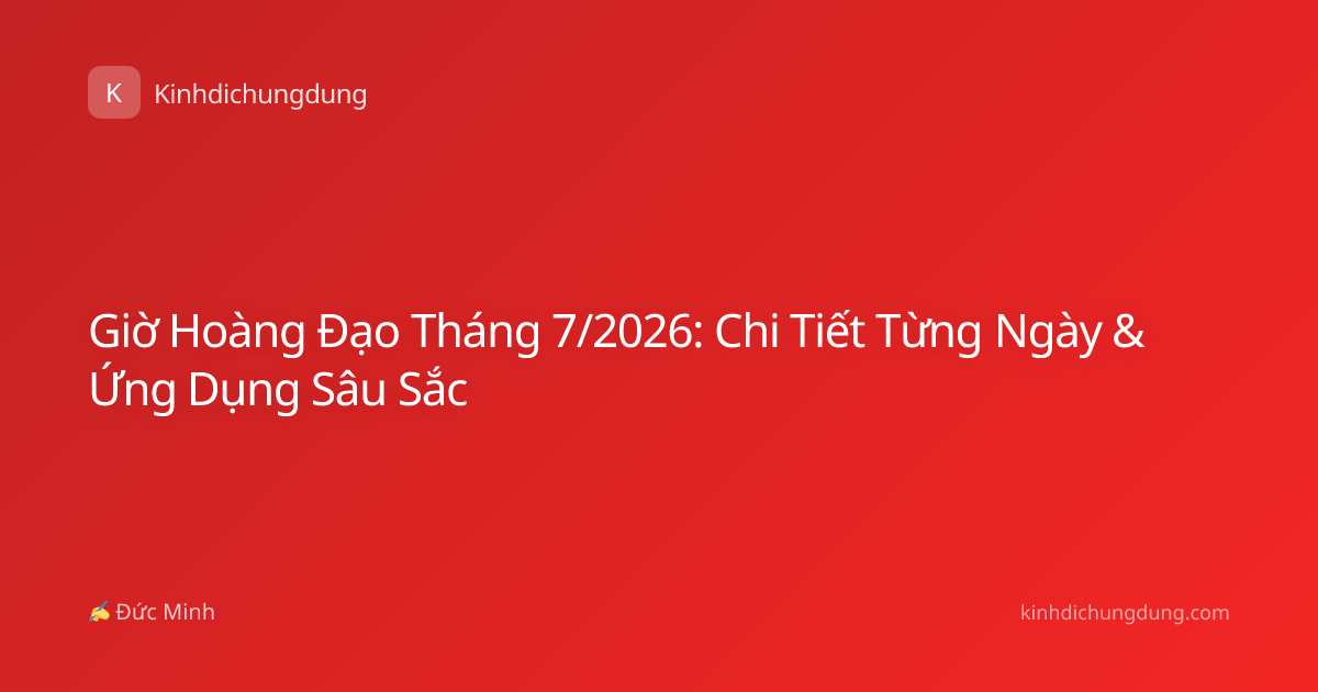 Giờ Hoàng Đạo Tháng 7/2026: Chi Tiết Từng Ngày & Ứng Dụng Sâu Sắc