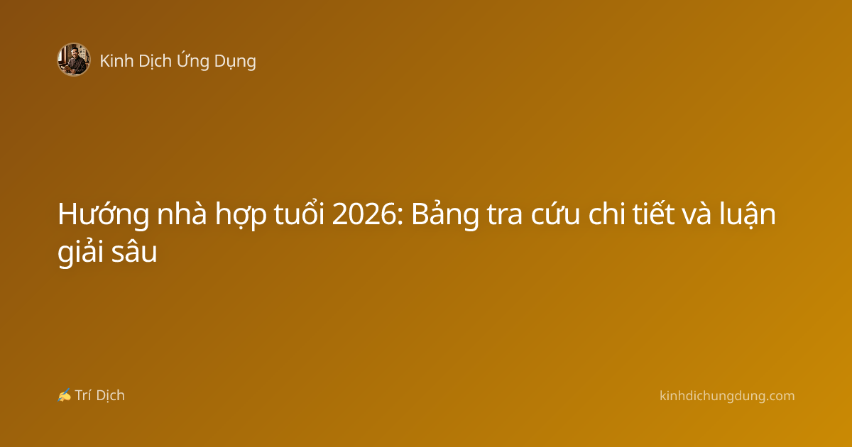 Hướng nhà hợp tuổi 2026: Bảng tra cứu chi tiết và luận giải sâu