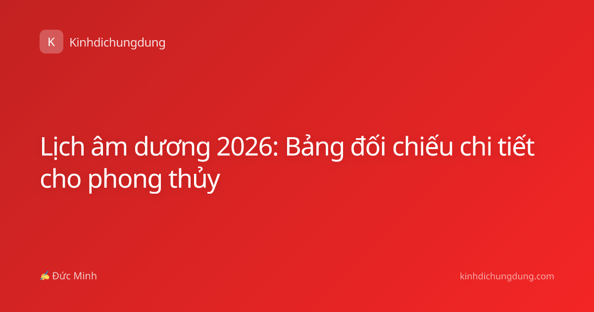 Lịch âm dương 2026: Bảng đối chiếu chi tiết cho phong thủy