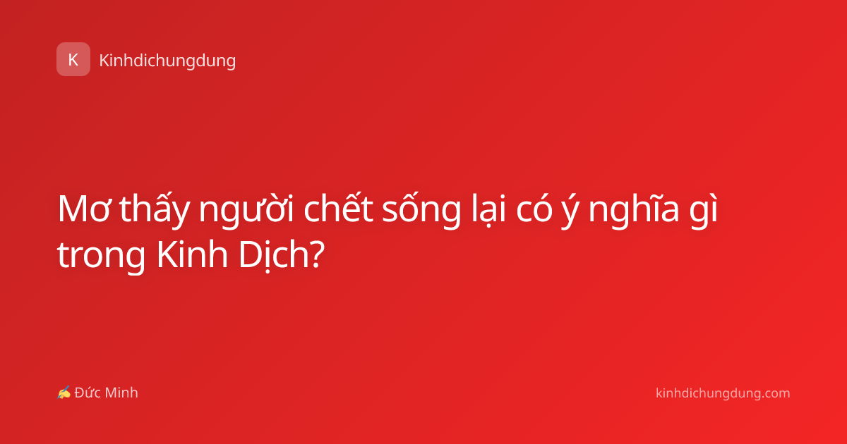Mơ thấy người chết sống lại có ý nghĩa gì trong Kinh Dịch?