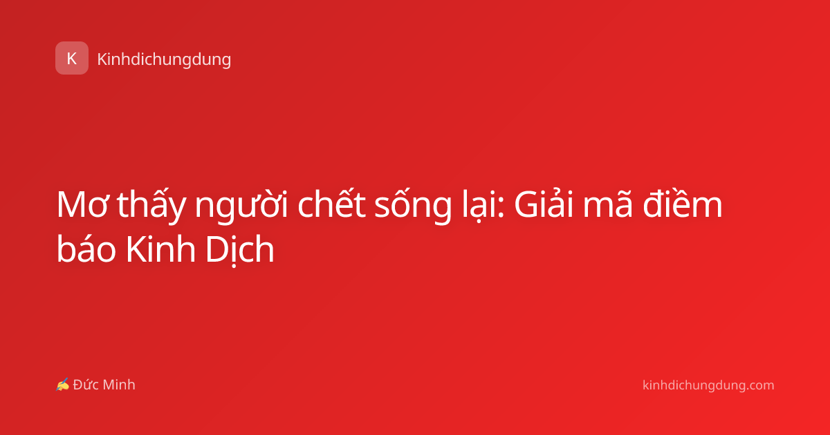 Mơ thấy người chết sống lại: Giải mã điềm báo Kinh Dịch