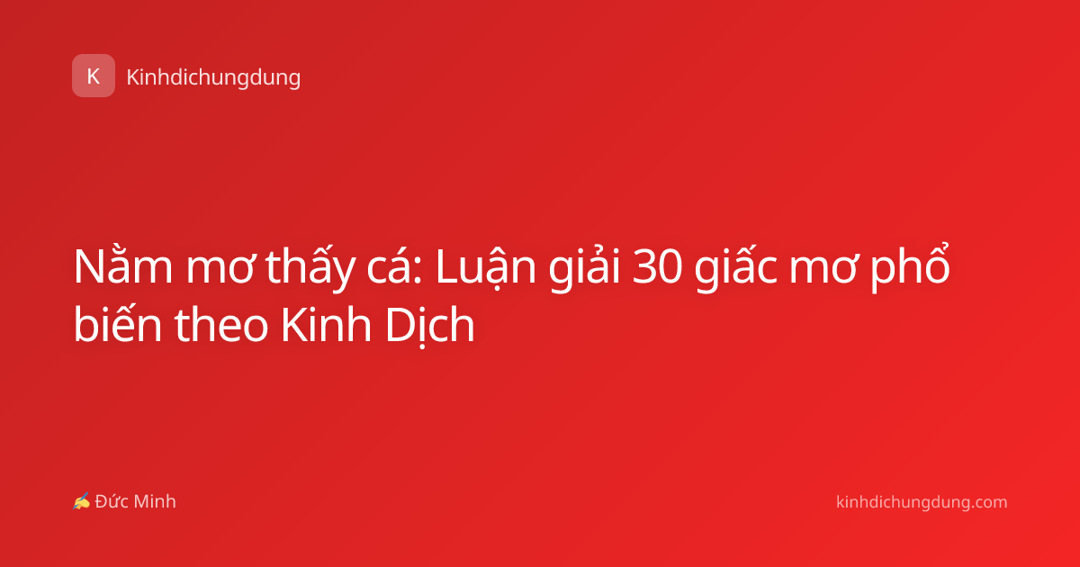 Nằm mơ thấy cá: Luận giải 30 giấc mơ phổ biến theo Kinh Dịch