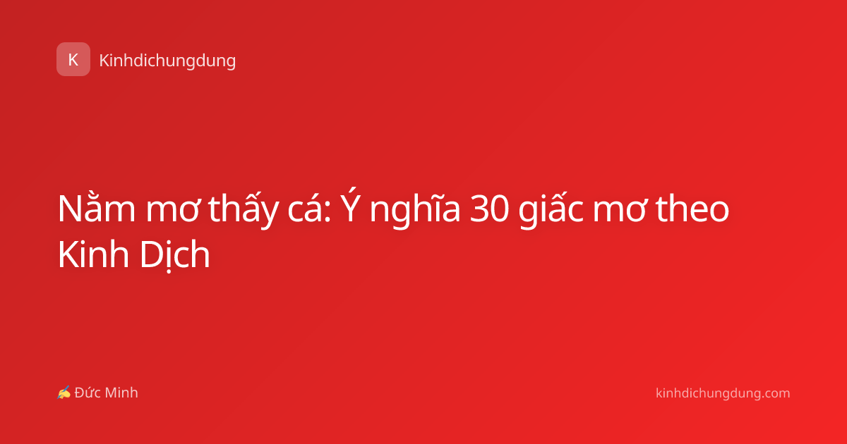 Nằm mơ thấy cá: Ý nghĩa 30 giấc mơ theo Kinh Dịch