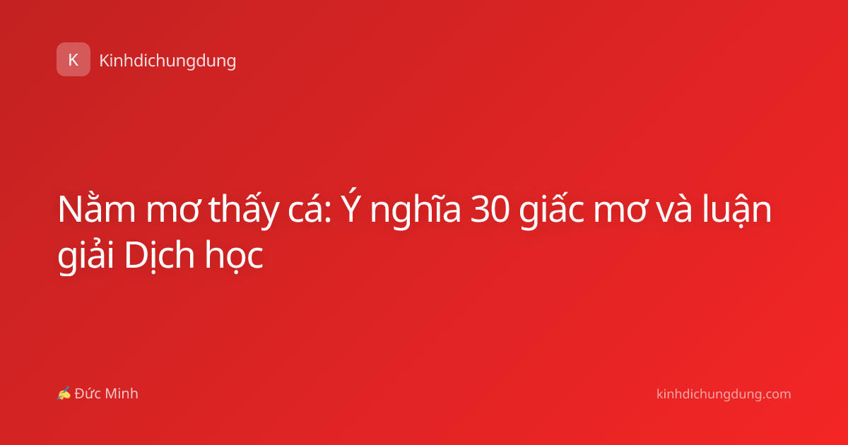Nằm mơ thấy cá: Ý nghĩa 30 giấc mơ và luận giải Dịch học