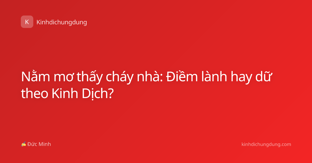 Nằm mơ thấy cháy nhà: Điềm lành hay dữ theo Kinh Dịch?