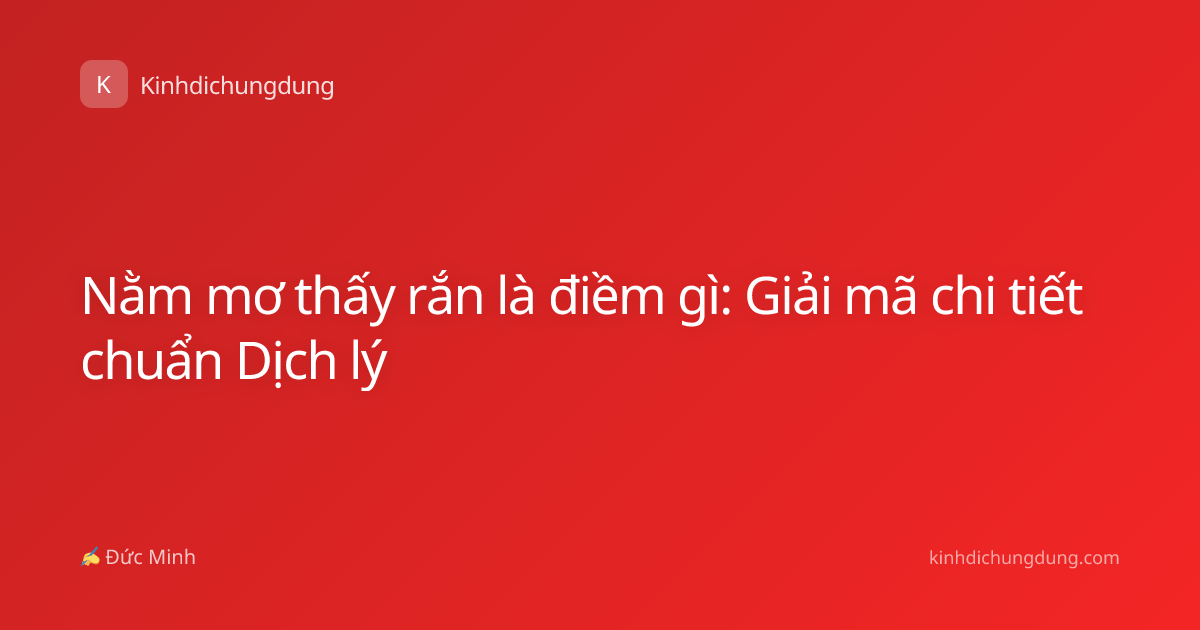 Nằm mơ thấy rắn là điềm gì: Giải mã chi tiết chuẩn Dịch lý