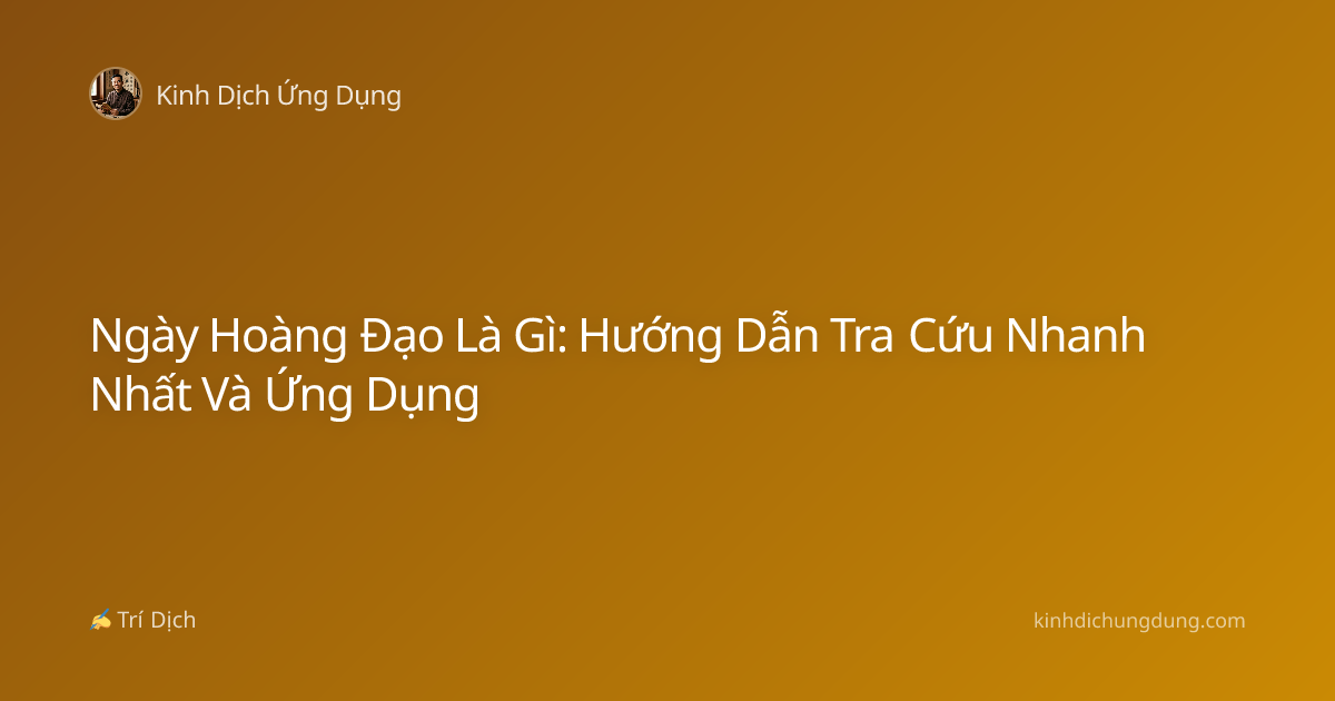 Ngày Hoàng Đạo Là Gì: Hướng Dẫn Tra Cứu Nhanh Nhất Và Ứng Dụng