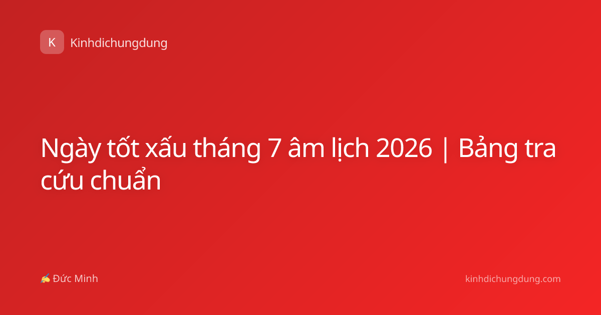Ngày tốt xấu tháng 7 âm lịch 2026 | Bảng tra cứu chuẩn