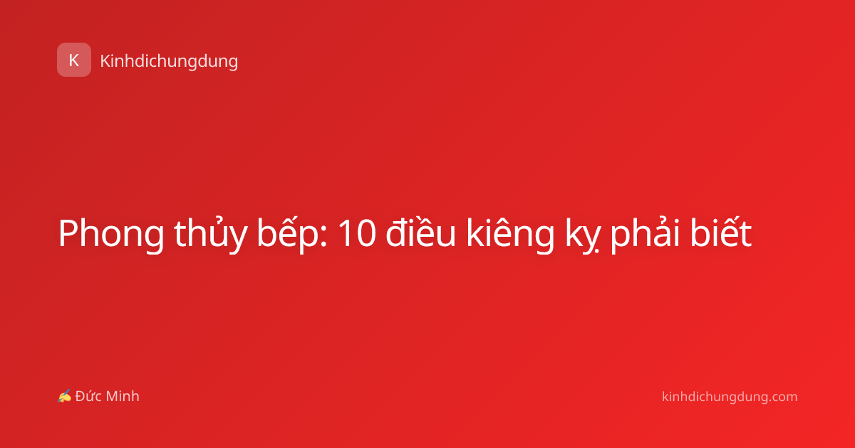 Phong thủy bếp: 10 điều kiêng kỵ phải biết