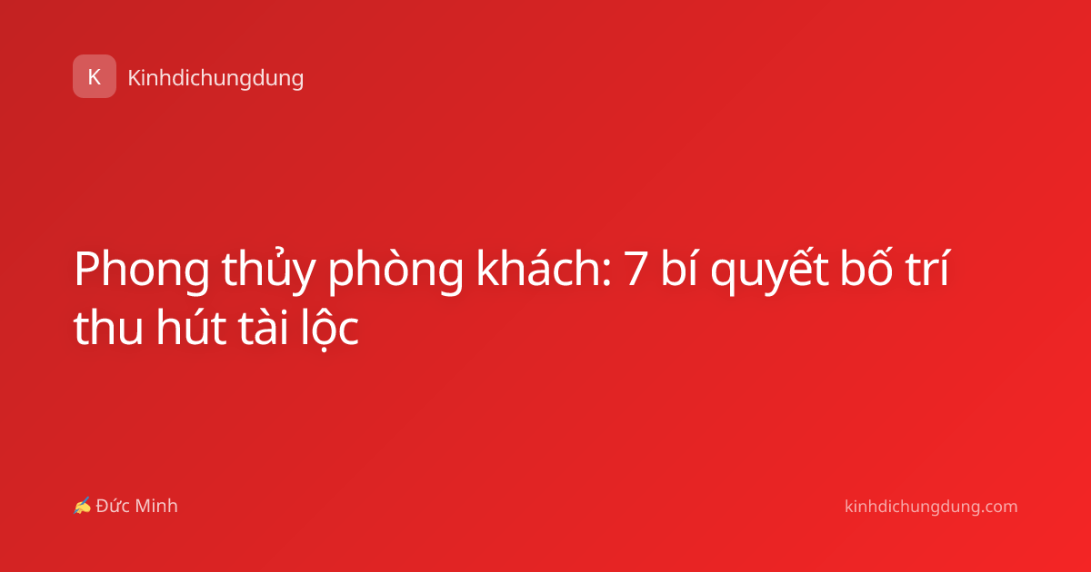 Phong thủy phòng khách: 7 bí quyết bố trí thu hút tài lộc
