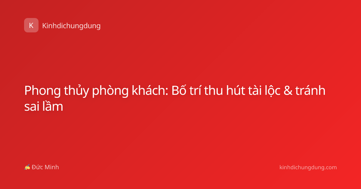 Phong thủy phòng khách: Bố trí thu hút tài lộc & tránh sai lầm