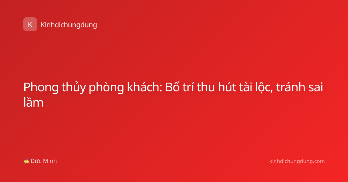 Phong thủy phòng khách: Bố trí thu hút tài lộc, tránh sai lầm