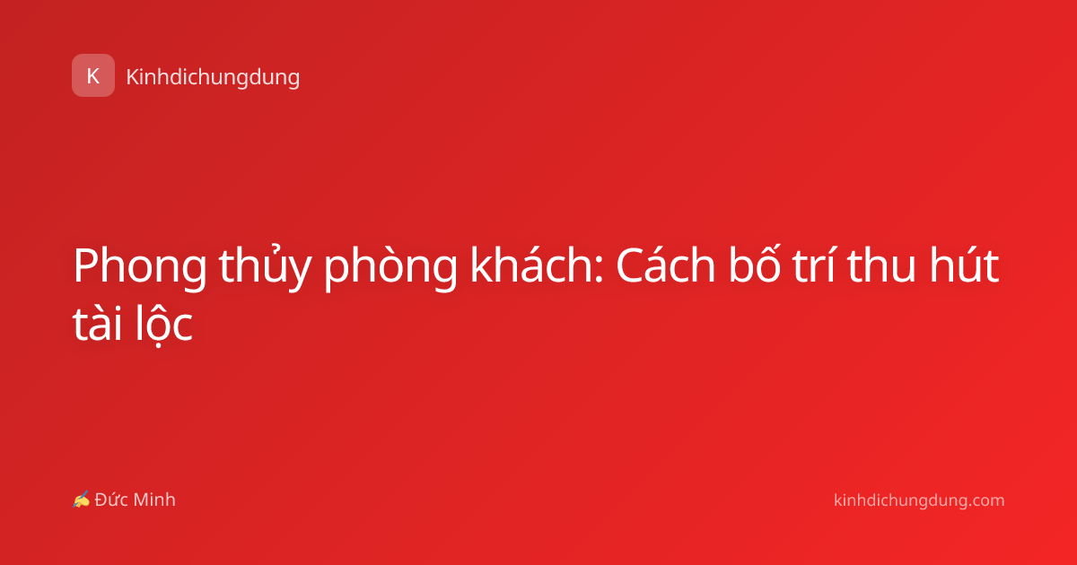 Phong thủy phòng khách: Cách bố trí thu hút tài lộc