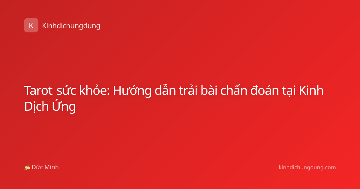 Tarot sức khỏe: Hướng dẫn trải bài chẩn đoán tại Kinh Dịch Ứng