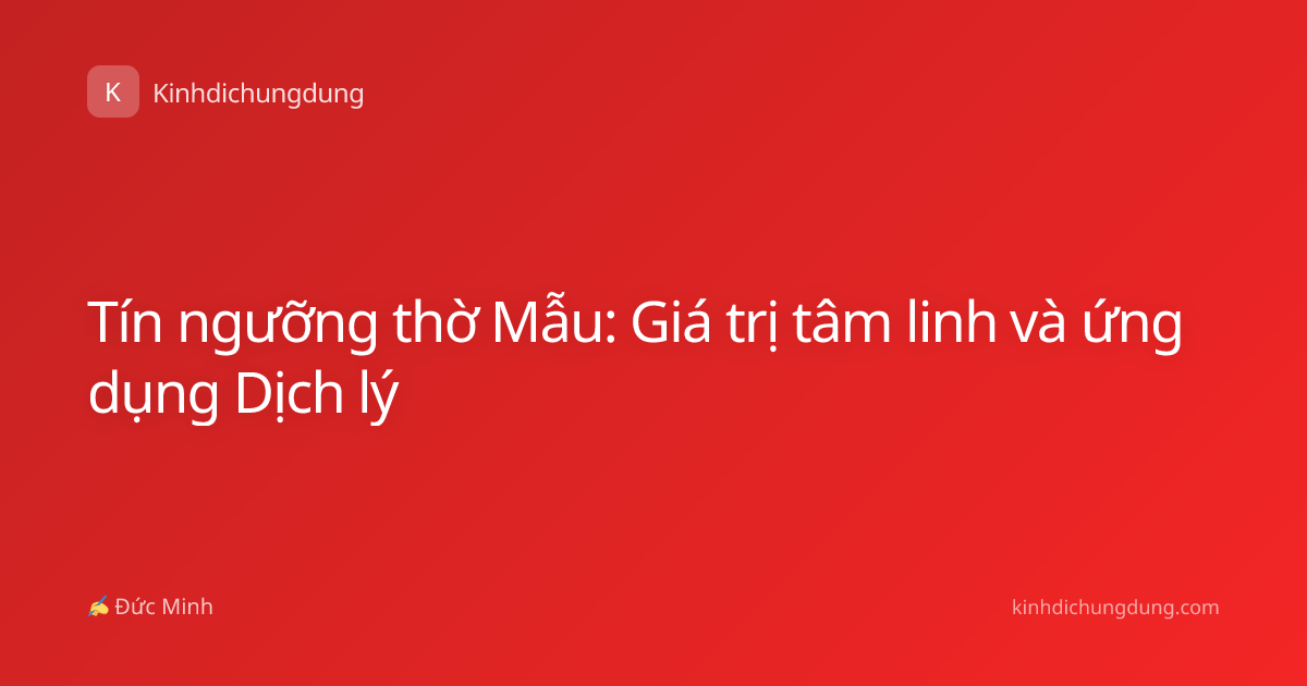 Tín ngưỡng thờ Mẫu: Giá trị tâm linh và ứng dụng Dịch lý