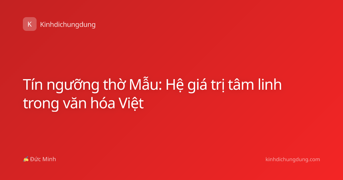 Tín ngưỡng thờ Mẫu: Hệ giá trị tâm linh trong văn hóa Việt