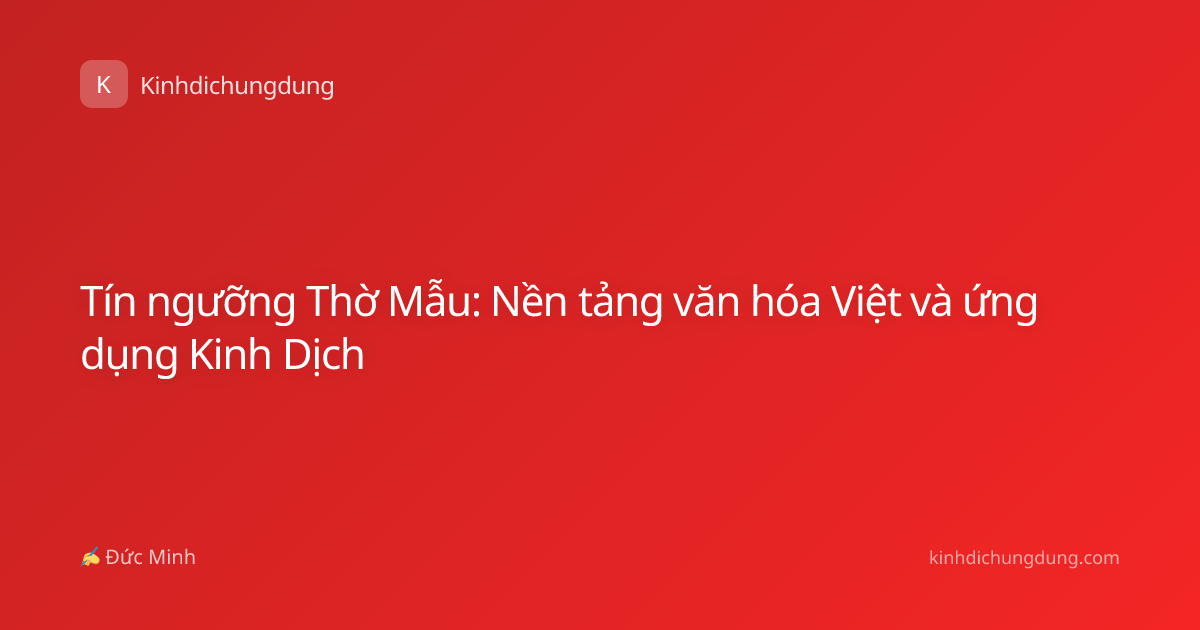 Tín ngưỡng Thờ Mẫu: Nền tảng văn hóa Việt và ứng dụng Kinh Dịch
