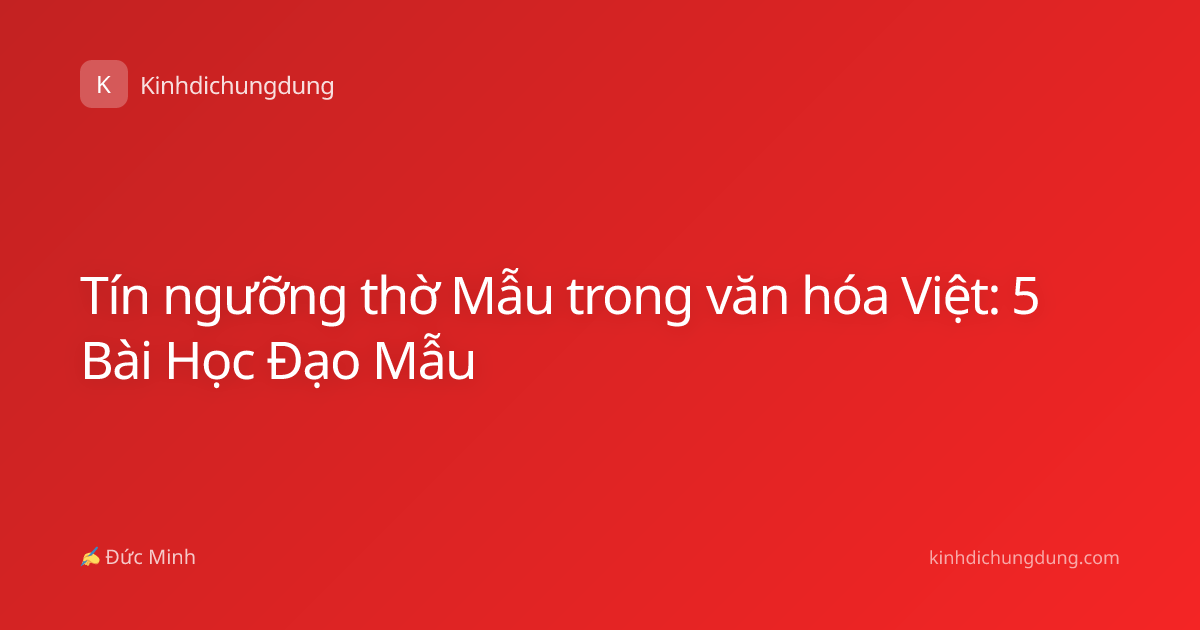 Tín ngưỡng thờ Mẫu trong văn hóa Việt: 5 Bài Học Đạo Mẫu
