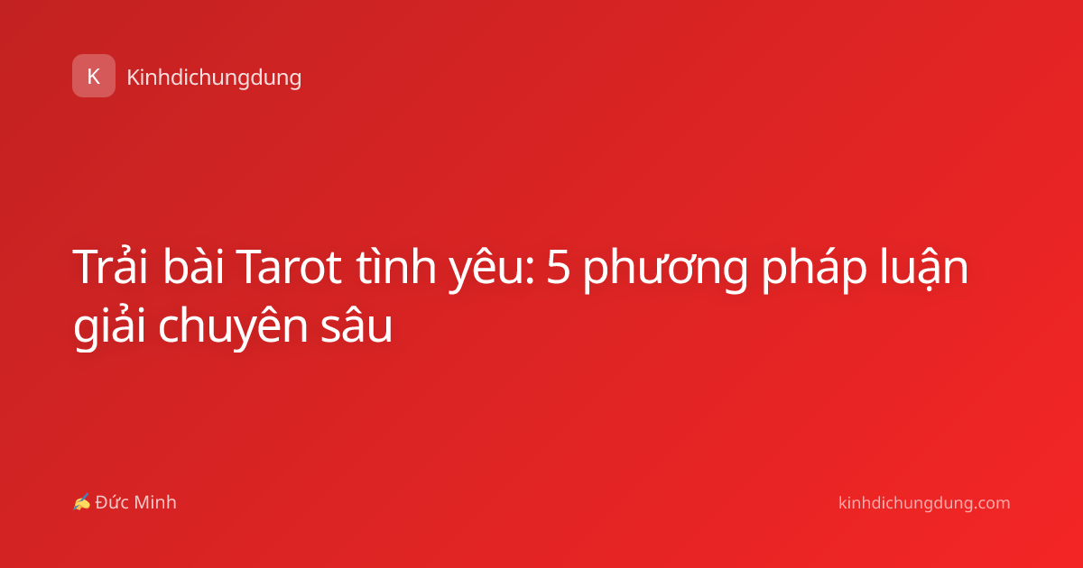 Trải bài Tarot tình yêu: 5 phương pháp luận giải chuyên sâu