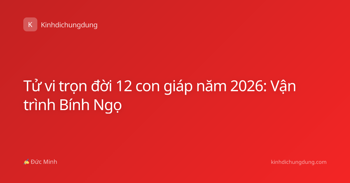 Tử vi trọn đời 12 con giáp năm 2026: Vận trình Bính Ngọ