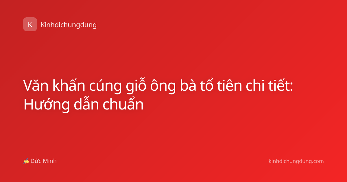 Văn khấn cúng giỗ ông bà tổ tiên chi tiết: Hướng dẫn chuẩn