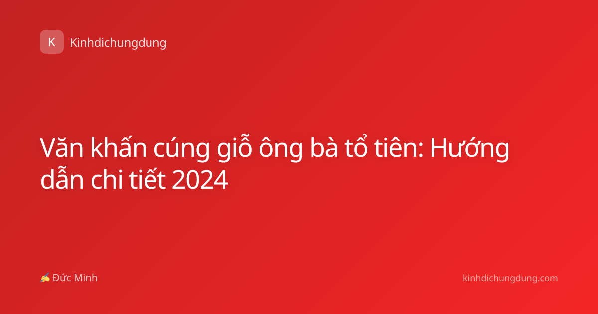 Văn khấn cúng giỗ ông bà tổ tiên: Hướng dẫn chi tiết 2024