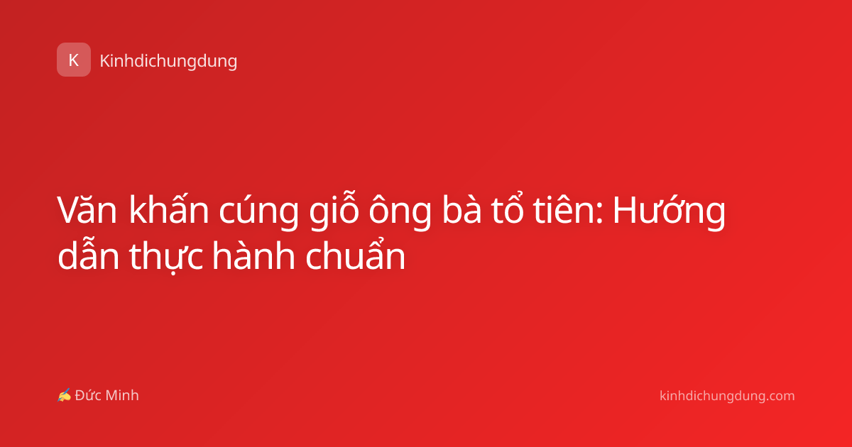 Văn khấn cúng giỗ ông bà tổ tiên: Hướng dẫn thực hành chuẩn