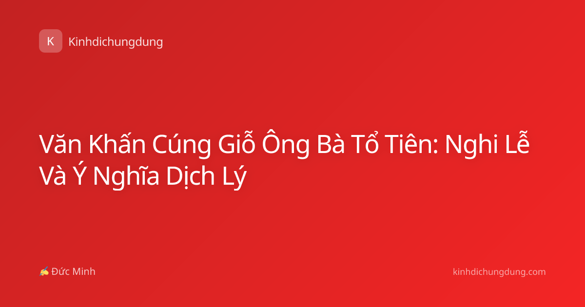 Văn Khấn Cúng Giỗ Ông Bà Tổ Tiên: Nghi Lễ Và Ý Nghĩa Dịch Lý