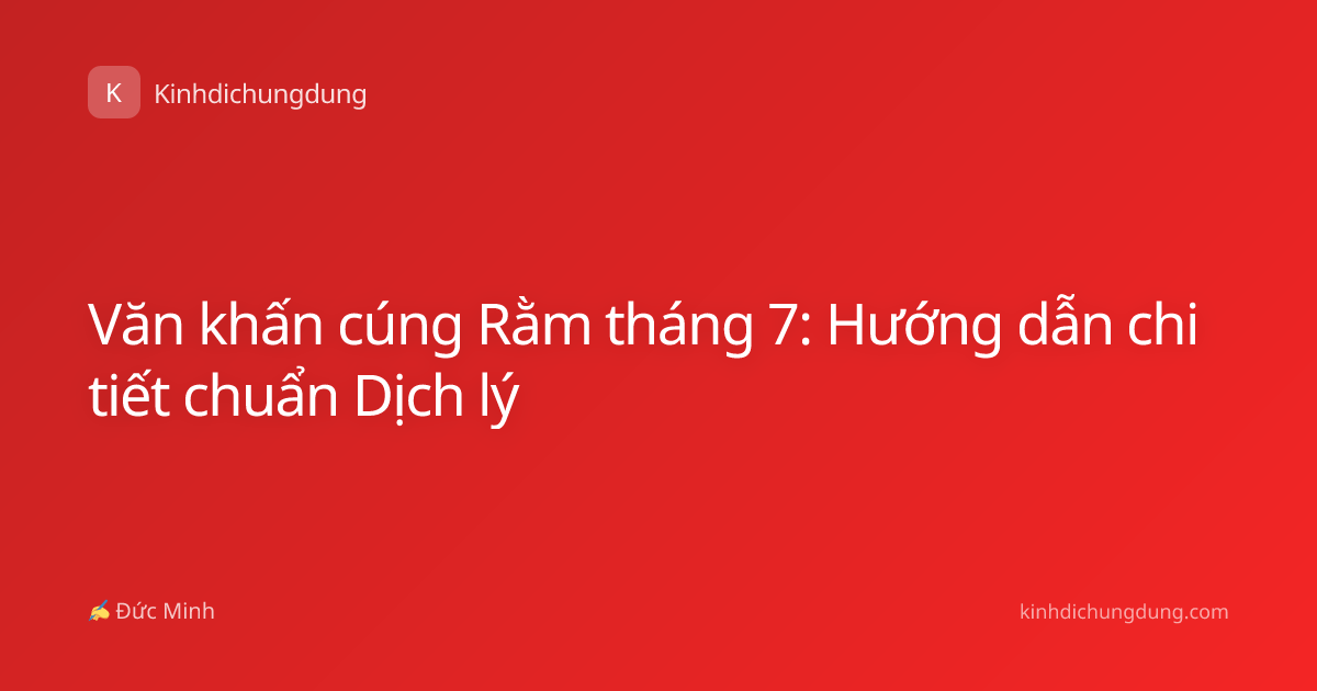 Văn khấn cúng Rằm tháng 7: Hướng dẫn chi tiết chuẩn Dịch lý