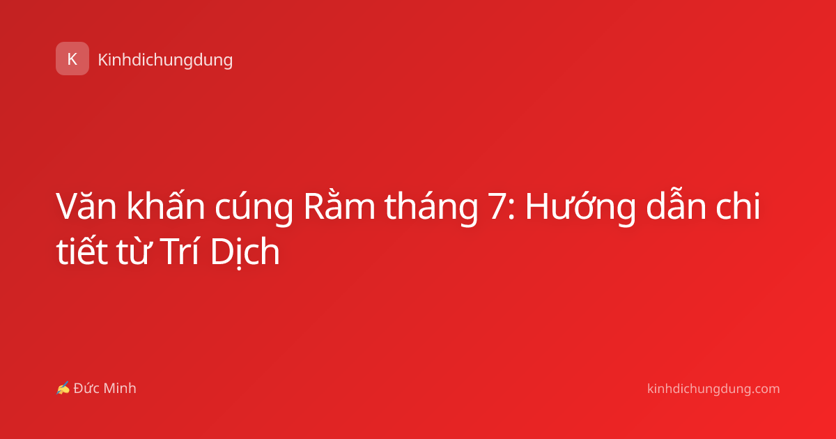 Văn khấn cúng Rằm tháng 7: Hướng dẫn chi tiết từ Trí Dịch