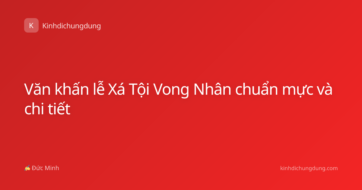 Văn khấn lễ Xá Tội Vong Nhân chuẩn mực và chi tiết