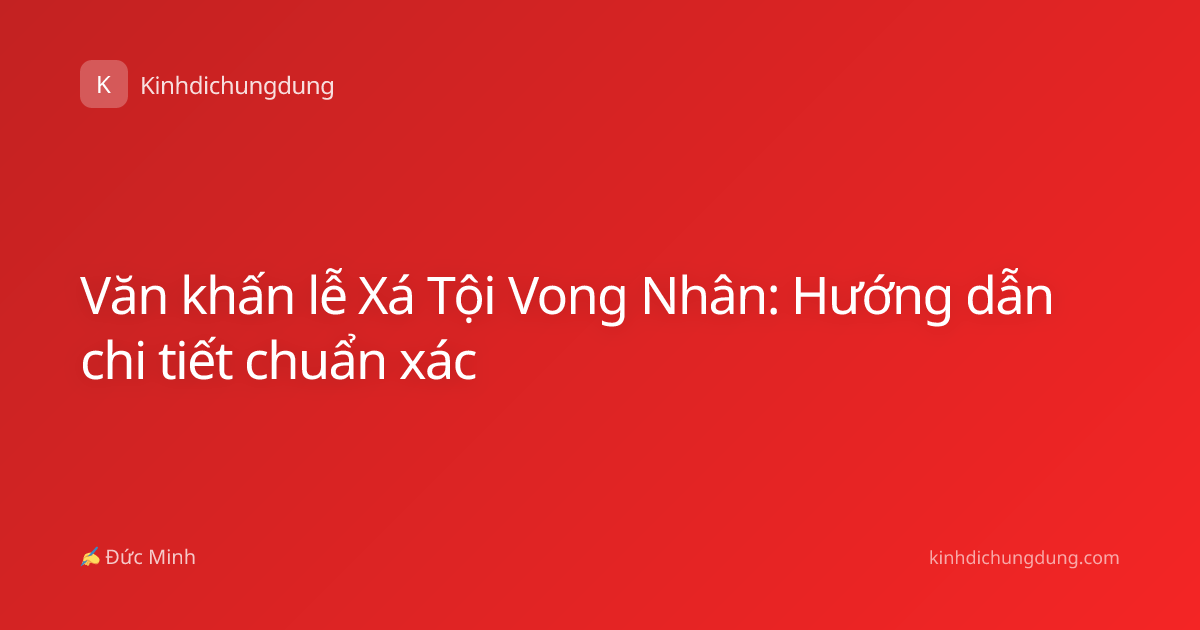 Văn khấn lễ Xá Tội Vong Nhân: Hướng dẫn chi tiết chuẩn xác