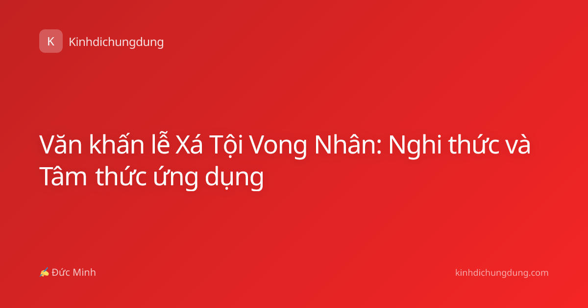 Văn khấn lễ Xá Tội Vong Nhân: Nghi thức và Tâm thức ứng dụng