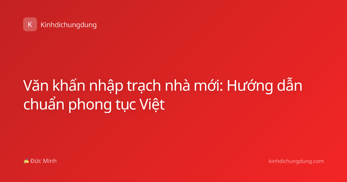 Văn khấn nhập trạch nhà mới: Hướng dẫn chuẩn phong tục Việt