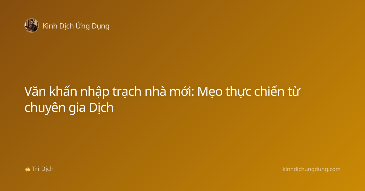 Văn khấn nhập trạch nhà mới: Mẹo thực chiến từ chuyên gia Dịch