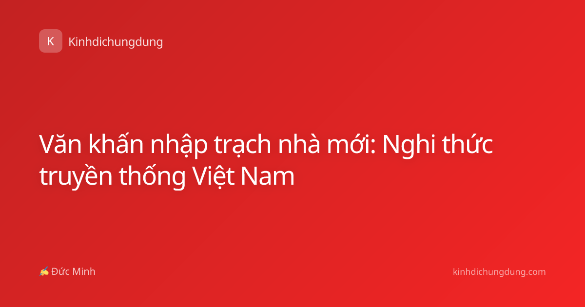 Văn khấn nhập trạch nhà mới: Nghi thức truyền thống Việt Nam