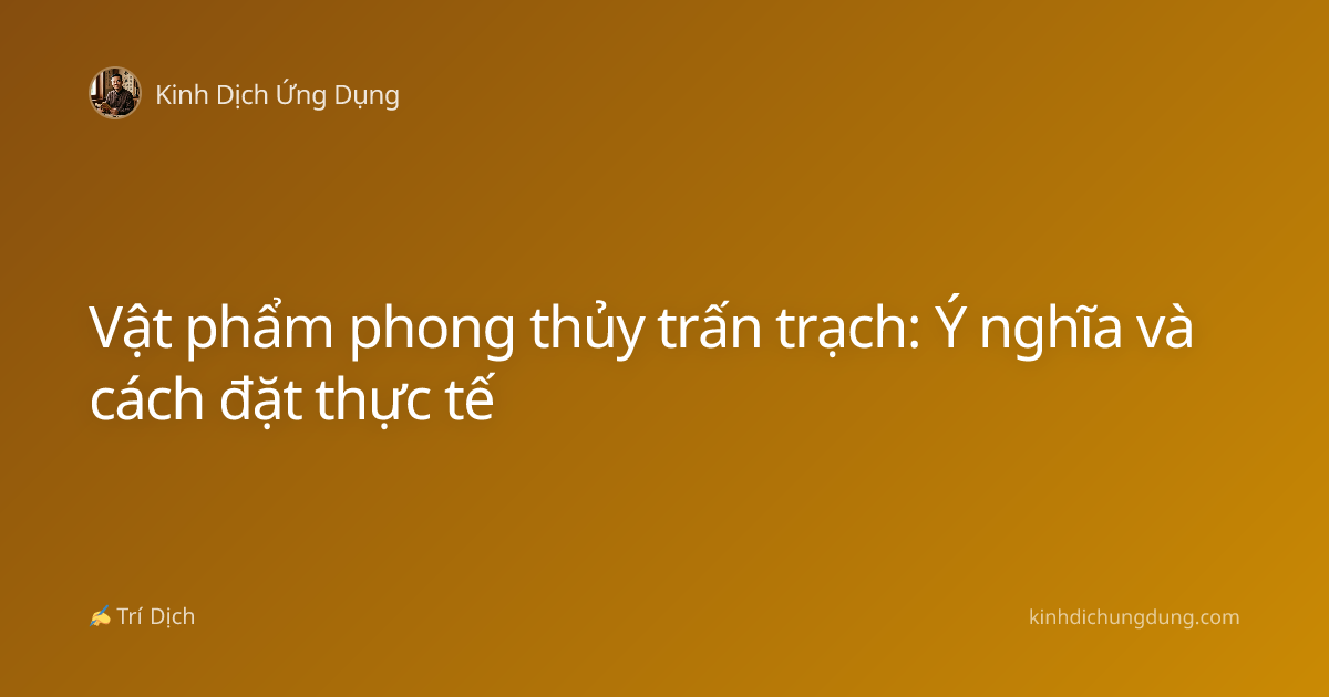 Vật phẩm phong thủy trấn trạch: Ý nghĩa và cách đặt thực tế