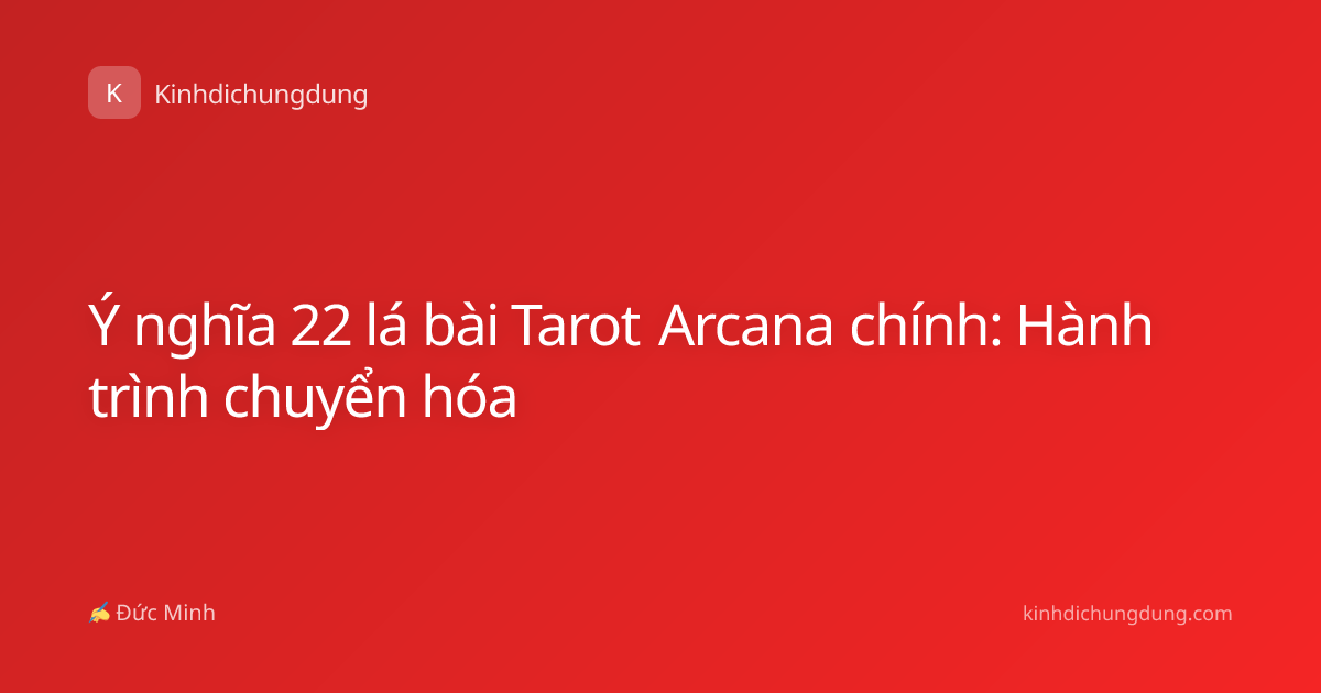 Ý nghĩa 22 lá bài Tarot Arcana chính: Hành trình chuyển hóa